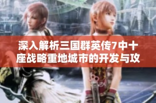 深入解析三国群英传7中十座战略重地城市的开发与攻略技巧
