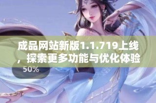 成品网站新版1.1.719上线，探索更多功能与优化体验的全新可能性