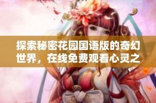 探索秘密花园国语版的奇幻世界，在线免费观看心灵之旅