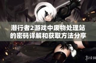 潜行者2游戏中废物处理站的密码详解和获取方法分享