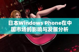 日本Windows Phone在中国市场的影响与发展分析