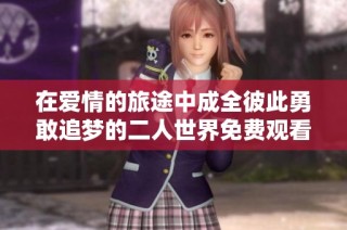 在爱情的旅途中成全彼此勇敢追梦的二人世界免费观看