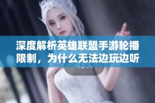 深度解析英雄联盟手游轮播限制，为什么无法边玩边听音乐的原因
