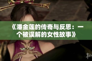 《潘金莲的传奇与反思：一个被误解的女性故事》