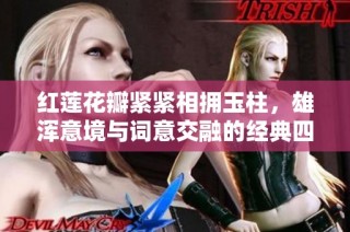 红莲花瓣紧紧相拥玉柱，雄浑意境与词意交融的经典四句诗歌赏析