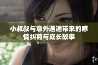 小叔叔与意外邂逅带来的感情纠葛与成长故事