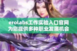 erolabs工作实验入口官网为您提供多种职业发展机会