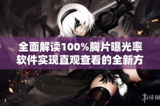 全面解读100%胸片曝光率软件实现直观查看的全新方式