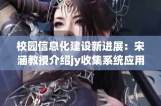 校园信息化建设新进展：宋涵教授介绍jy收集系统应用实践