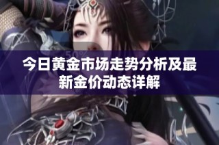 今日黄金市场走势分析及最新金价动态详解