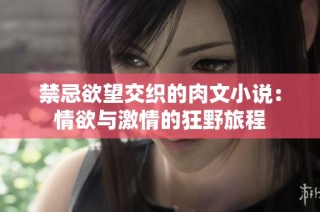 禁忌欲望交织的肉文小说：情欲与激情的狂野旅程
