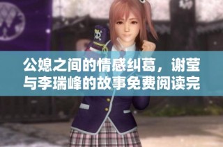 公媳之间的情感纠葛，谢莹与李瑞峰的故事免费阅读完整揭秘