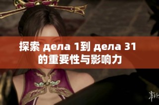 探索 дела 1到 дела 31 的重要性与影响力