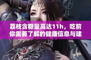 荔枝含糖量高达11h，吃前你需要了解的健康信息与建议