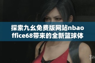 探索九幺免费版网站nbaoffice68带来的全新篮球体验