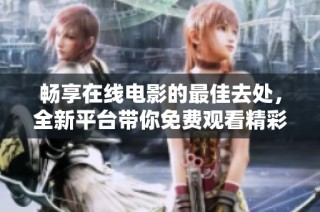 畅享在线电影的最佳去处，全新平台带你免费观看精彩影片
