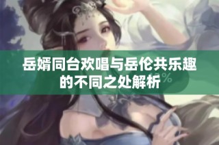 岳婿同台欢唱与岳伦共乐趣的不同之处解析