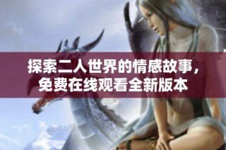 探索二人世界的情感故事，免费在线观看全新版本