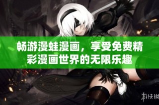 畅游漫蛙漫画，享受免费精彩漫画世界的无限乐趣