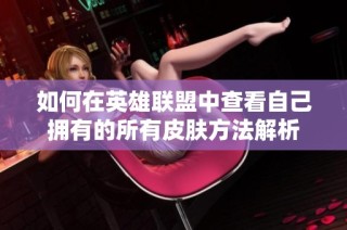如何在英雄联盟中查看自己拥有的所有皮肤方法解析