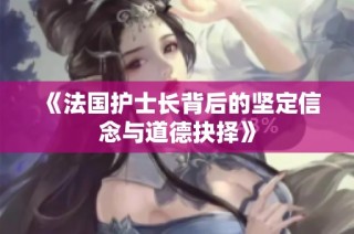 《法国护士长背后的坚定信念与道德抉择》