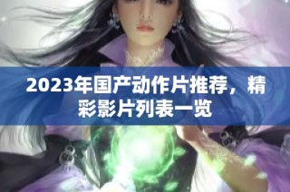 2023年国产动作片推荐，精彩影片列表一览