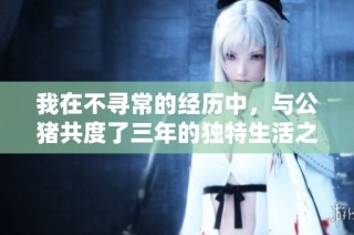 我在不寻常的经历中，与公猪共度了三年的独特生活之路
