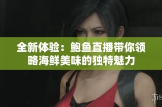 全新体验：鲍鱼直播带你领略海鲜美味的独特魅力