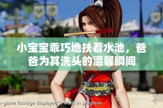 小宝宝乖巧地扶着水池，爸爸为其洗头的温馨瞬间