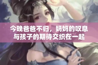 今晚爸爸不归，妈妈的叹息与孩子的期待交织在一起