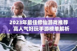2023年最佳修仙游戏推荐，高人气好玩手游榜单解析
