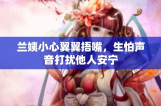 兰姨小心翼翼捂嘴，生怕声音打扰他人安宁