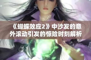 《蝴蝶效应2》中沙发的意外滚动引发的惊险时刻解析