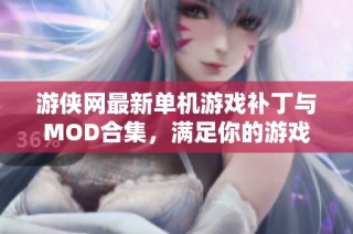 游侠网最新单机游戏补丁与MOD合集，满足你的游戏需求