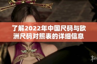 了解2022年中国尺码与欧洲尺码对照表的详细信息