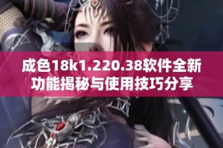 成色18k1.220.38软件全新功能揭秘与使用技巧分享