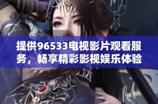 提供96533电视影片观看服务，畅享精彩影视娱乐体验