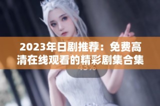 2023年日剧推荐：免费高清在线观看的精彩剧集合集