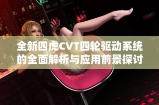 全新四虎CVT四轮驱动系统的全面解析与应用前景探讨
