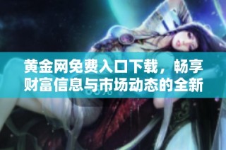 黄金网免费入口下载，畅享财富信息与市场动态的全新体验