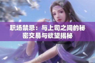职场禁忌：与上司之间的秘密交易与欲望揭秘