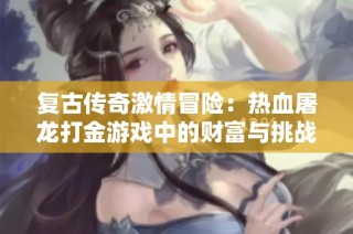复古传奇激情冒险：热血屠龙打金游戏中的财富与挑战之旅