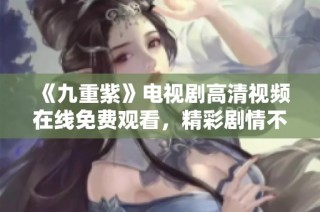 《九重紫》电视剧高清视频在线免费观看，精彩剧情不容错过