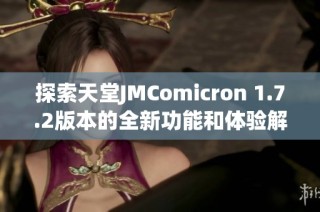 探索天堂JMComicron 1.7.2版本的全新功能和体验解析