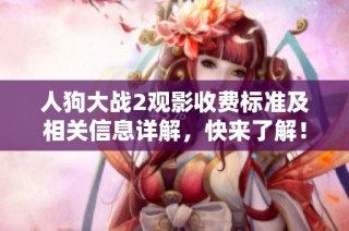 人狗大战2观影收费标准及相关信息详解，快来了解！
