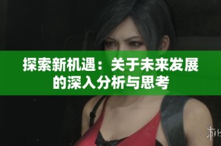 探索新机遇：关于未来发展的深入分析与思考