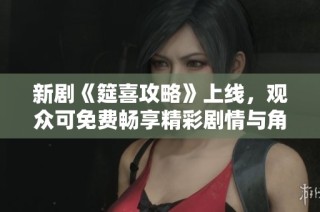 新剧《筵喜攻略》上线，观众可免费畅享精彩剧情与角色发展