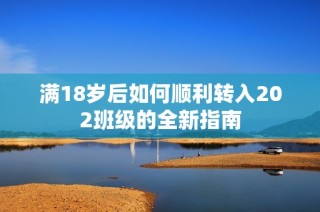 满18岁后如何顺利转入202班级的全新指南