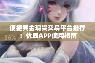 便捷黄金现货交易平台推荐：优质APP使用指南