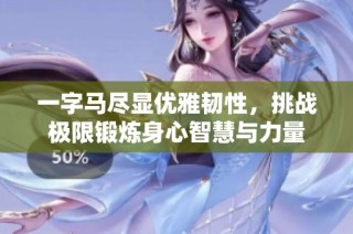 一字马尽显优雅韧性，挑战极限锻炼身心智慧与力量